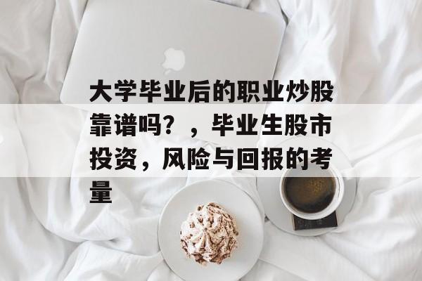 大学毕业后的职业炒股靠谱吗?,毕业生股市投资,风险与回报的考量 大学毕业后的职业炒股靠谱吗?,毕业生股市投资,风险与回报的考量