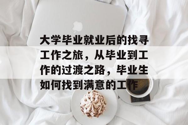 大学毕业就业后的找寻工作之旅，从毕业到工作的过渡之路，毕业生如何找到满意的工作