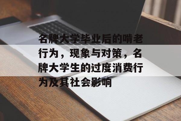 名牌大学毕业后的啃老行为，现象与对策，名牌大学生的过度消费行为及其社会影响