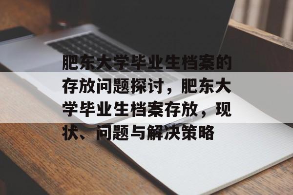 肥东大学毕业生档案的存放问题探讨，肥东大学毕业生档案存放，现状、问题与解决策略