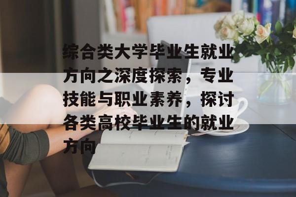 综合类大学毕业生就业方向之深度探索，专业技能与职业素养，探讨各类高校毕业生的就业方向