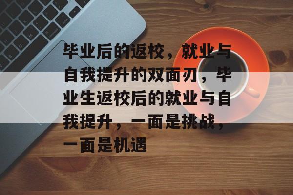 毕业后的返校，就业与自我提升的双面刃，毕业生返校后的就业与自我提升，一面是挑战，一面是机遇