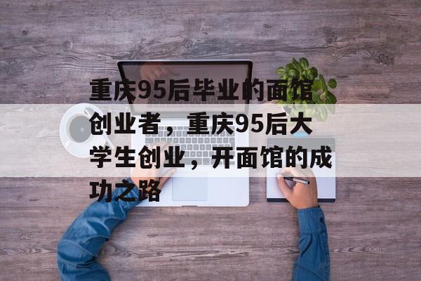 重庆95后毕业的面馆创业者，重庆95后大学生创业，开面馆的成功之路