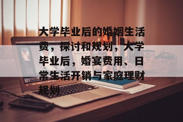 大学毕业后的婚姻生活费，探讨和规划，大学毕业后，婚宴费用、日常生活开销与家庭理财规划