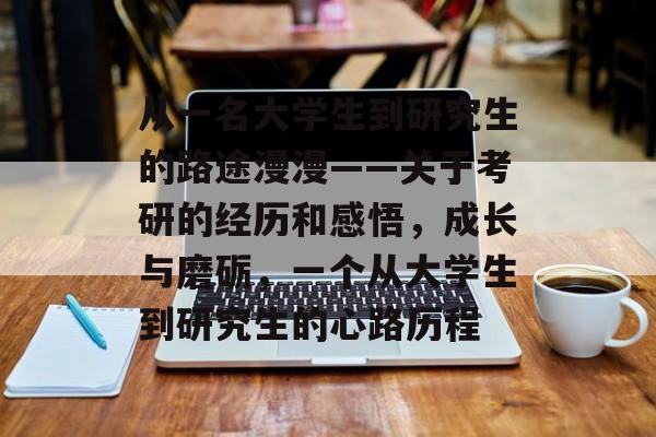 从一名大学生到研究生的路途漫漫——关于考研的经历和感悟，成长与磨砺，一个从大学生到研究生的心路历程