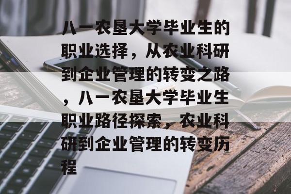 八一农垦大学毕业生的职业选择，从农业科研到企业管理的转变之路，八一农垦大学毕业生职业路径探索，农业科研到企业管理的转变历程