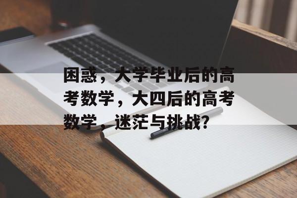 困惑，大学毕业后的高考数学，大四后的高考数学，迷茫与挑战？