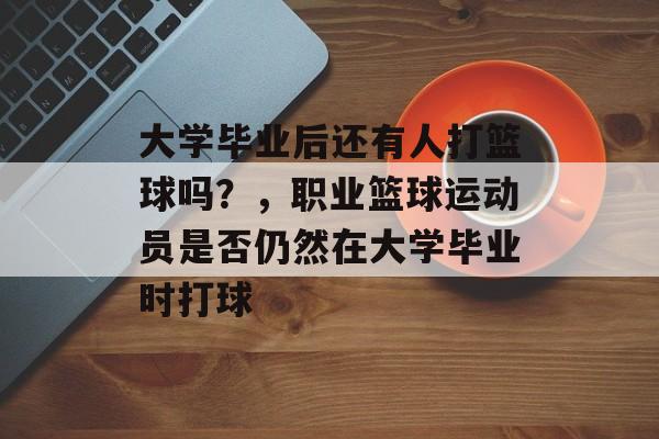 大学毕业后还有人打篮球吗？，职业篮球运动员是否仍然在大学毕业时打球