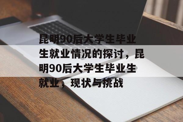 昆明90后大学生毕业生就业情况的探讨，昆明90后大学生毕业生就业，现状与挑战