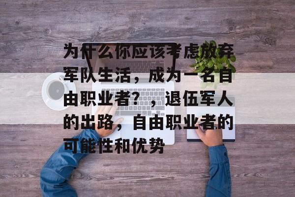 为什么你应该考虑放弃军队生活，成为一名自由职业者？，退伍军人的出路，自由职业者的可能性和优势