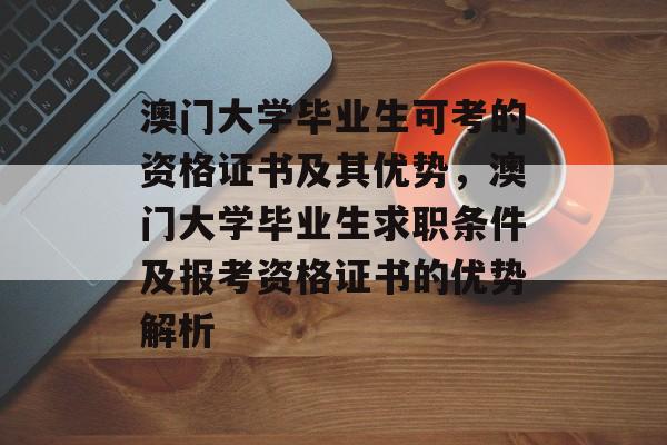 澳门大学毕业生可考的资格证书及其优势，澳门大学毕业生求职条件及报考资格证书的优势解析