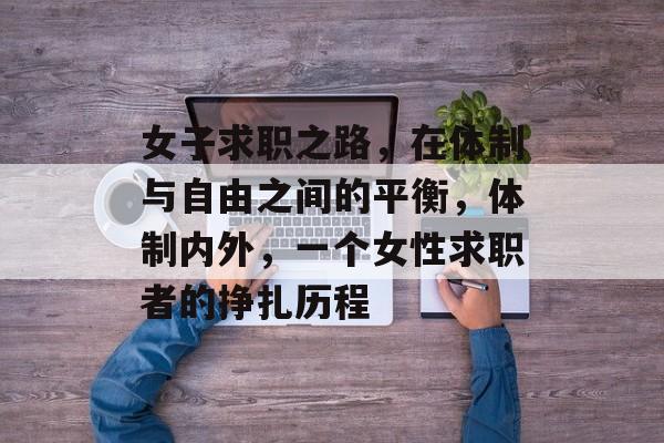 女子求职之路,在体制与自由之间的平衡,体制内外,一个女性求职者的挣扎历程 女子求职之路,在体制与自由之间的平衡,体制内外,一个女性求职者的挣扎历程