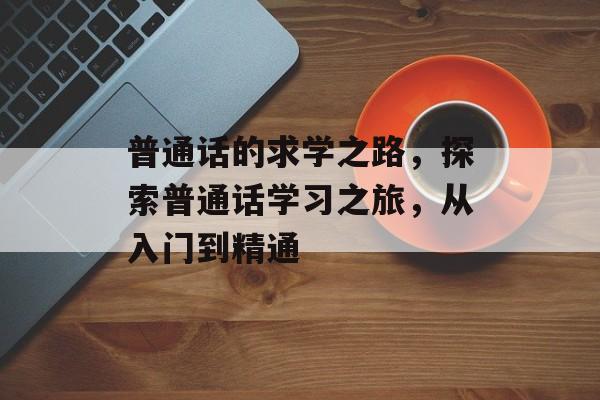 普通话的求学之路，探索普通话学习之旅，从入门到精通