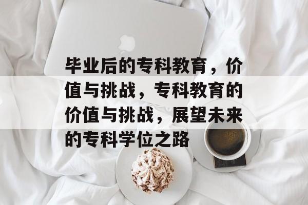 毕业后的专科教育，价值与挑战，专科教育的价值与挑战，展望未来的专科学位之路