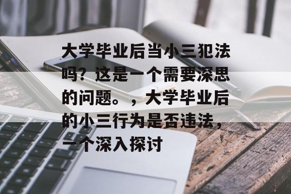 大学毕业后当小三犯法吗？这是一个需要深思的问题。，大学毕业后的小三行为是否违法，一个深入探讨