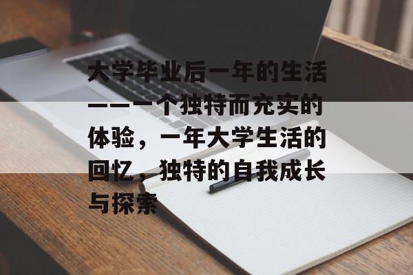 大学毕业后一年的生活——一个独特而充实的体验，一年大学生活的回忆，独特的自我成长与探索
