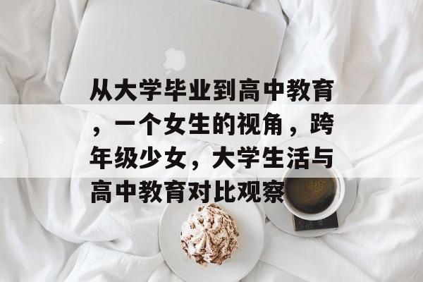 从大学毕业到高中教育，一个女生的视角，跨年级少女，大学生活与高中教育对比观察
