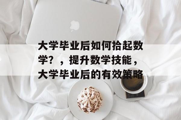 大学毕业后如何拾起数学？，提升数学技能，大学毕业后的有效策略