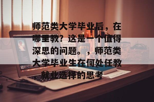 师范类大学毕业后，在哪里教？这是一个值得深思的问题。，师范类大学毕业生在何处任教，就业选择的思考