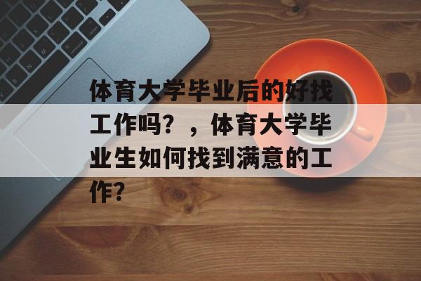 体育大学毕业后的好找工作吗?,体育大学毕业生如何找到满意的工作? 体育大学毕业后的好找工作吗?,体育大学毕业生如何找到满意的工作?
