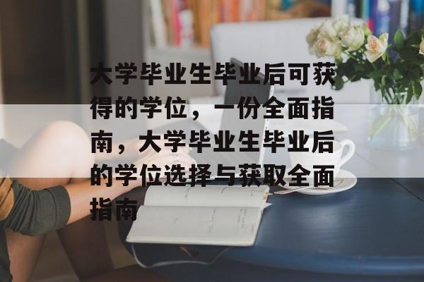 大学毕业生毕业后可获得的学位,一份全面指南,大学毕业生毕业后的学位选择与获取全面指南 大学毕业生毕业后可获得的学位,一份全面指南,大学毕业生毕业后的学位选择与获取全面指南