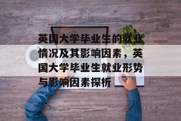 英国大学毕业生的就业情况及其影响因素，英国大学毕业生就业形势与影响因素探析