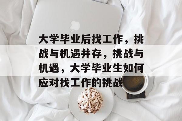 大学毕业后找工作，挑战与机遇并存，挑战与机遇，大学毕业生如何应对找工作的挑战