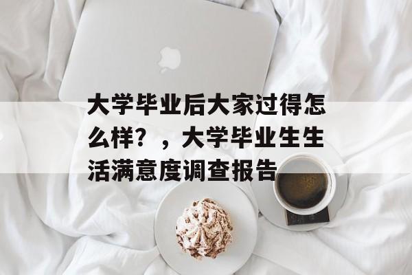 大学毕业后大家过得怎么样？，大学毕业生生活满意度调查报告