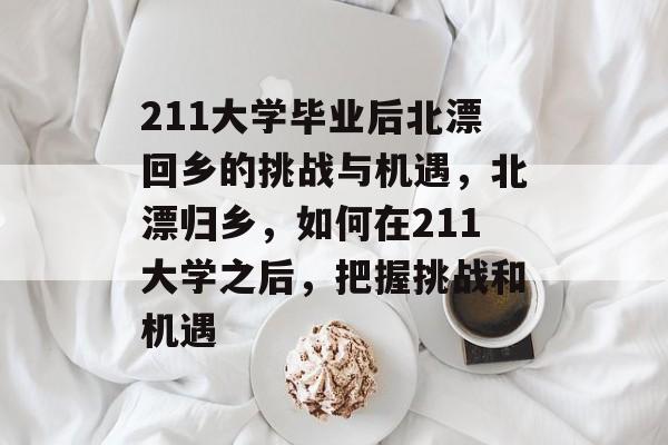 211大学毕业后北漂回乡的挑战与机遇，北漂归乡，如何在211大学之后，把握挑战和机遇