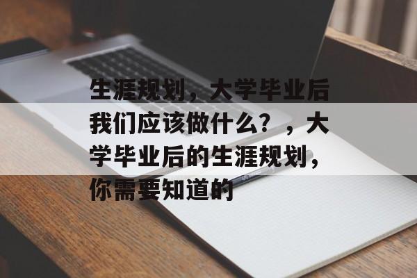 生涯规划，大学毕业后我们应该做什么？，大学毕业后的生涯规划，你需要知道的