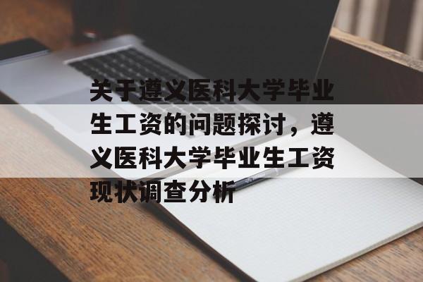 关于遵义医科大学毕业生工资的问题探讨，遵义医科大学毕业生工资现状调查分析