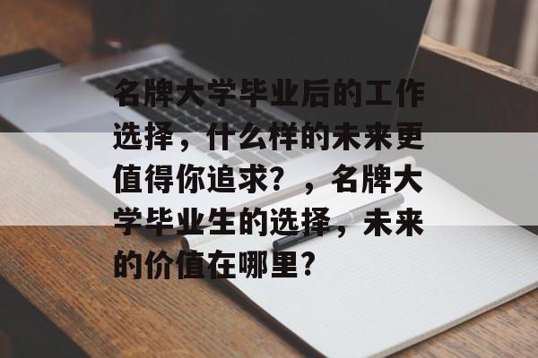 名牌大学毕业后的工作选择，什么样的未来更值得你追求？，名牌大学毕业生的选择，未来的价值在哪里?