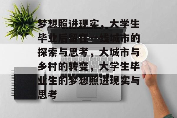 梦想照进现实，大学生毕业后留在一线城市的探索与思考，大城市与乡村的转变，大学生毕业生的梦想照进现实与思考