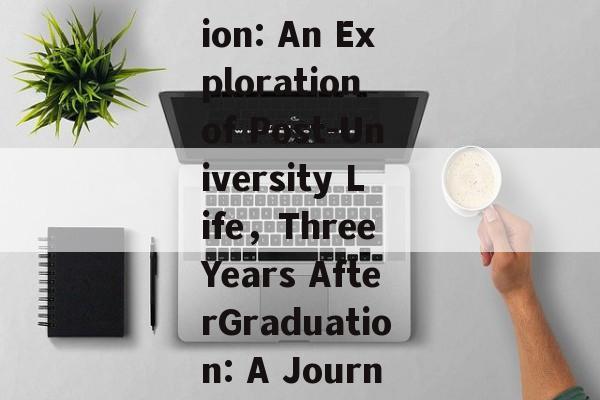 Title: Life in Three Years after Graduation: An Exploration of Post-University Life，Three Years AfterGraduation: A Journey Through Post-University Life