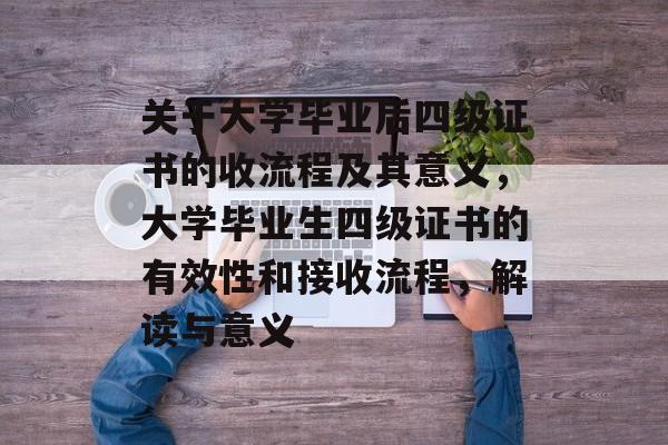 关于大学毕业后四级证书的收流程及其意义，大学毕业生四级证书的有效性和接收流程，解读与意义