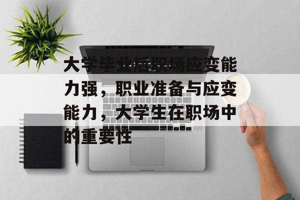 大学毕业后职场应变能力强,职业准备与应变能力,大学生在职场中的重要性 大学毕业后职场应变能力强,职业准备与应变能力,大学生在职场中的重要性
