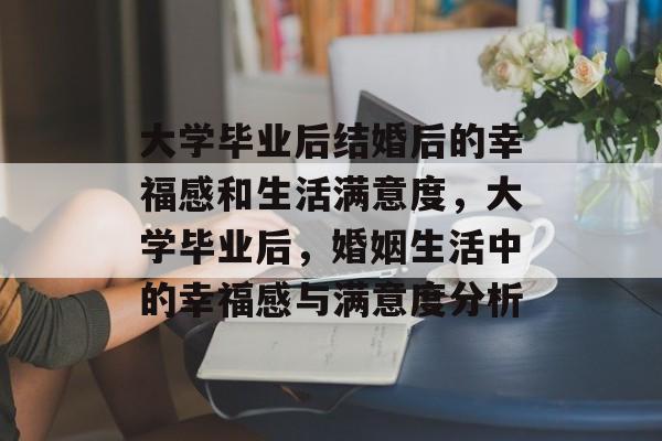 大学毕业后结婚后的幸福感和生活满意度，大学毕业后，婚姻生活中的幸福感与满意度分析