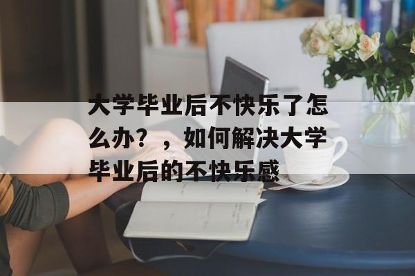 大学毕业后不快乐了怎么办？，如何解决大学毕业后的不快乐感