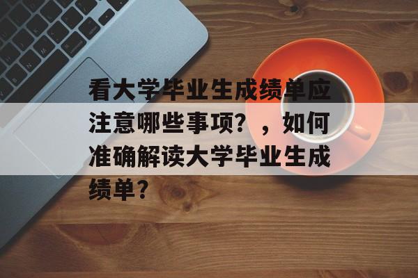 看大学毕业生成绩单应注意哪些事项？，如何准确解读大学毕业生成绩单？