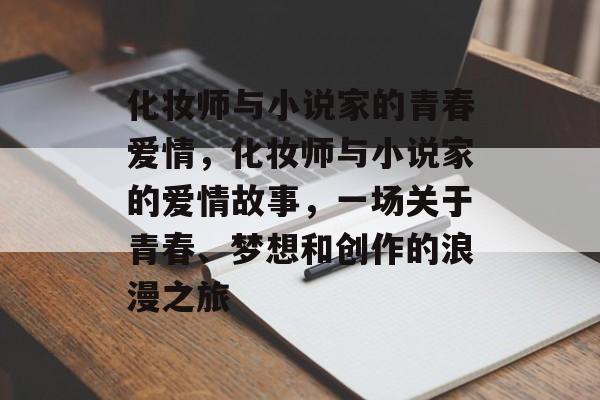 化妆师与小说家的青春爱情，化妆师与小说家的爱情故事，一场关于青春、梦想和创作的浪漫之旅
