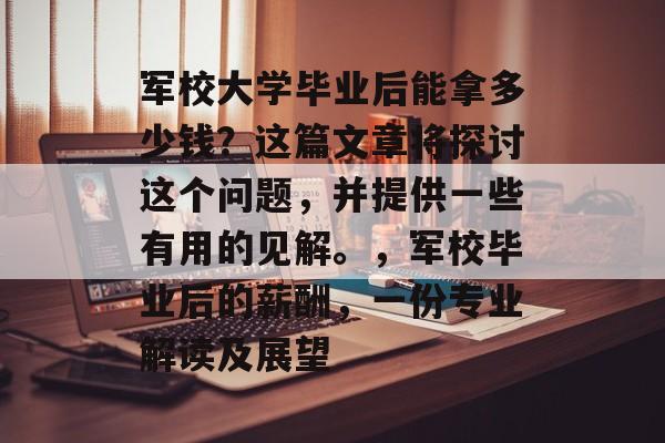 军校大学毕业后能拿多少钱?这篇文章将探讨这个问题,并提供一些有用的见解。,军校毕业后的薪酬,一份专业解读及展望 军校大学毕业后能拿多少钱?这篇文章将探讨这个问题,并提供一些有用的见解。,军校毕业后的薪酬,一份专业解读及展望