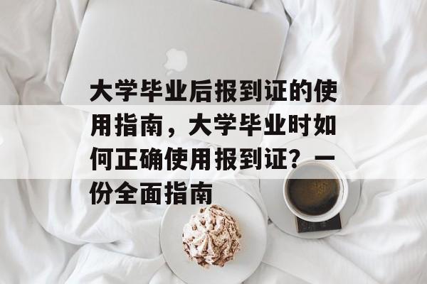 大学毕业后报到证的使用指南，大学毕业时如何正确使用报到证？一份全面指南