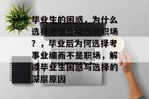毕业生的困惑,为什么选择考事业编而非职场?,毕业后为何选择考事业编而不是职场,解读毕业生困惑与选择的深层原因 毕业生的困惑,为什么选择考事业编而非职场?,毕业后为何选择考事业编而不是职场,解读毕业生困惑与选择的深层原因