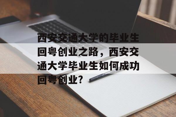 西安交通大学的毕业生回粤创业之路，西安交通大学毕业生如何成功回粤创业?