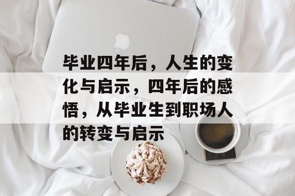 毕业四年后，人生的变化与启示，四年后的感悟，从毕业生到职场人的转变与启示