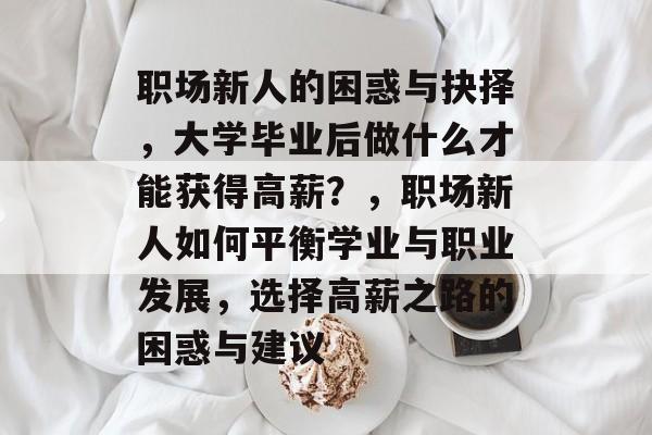 职场新人的困惑与抉择，大学毕业后做什么才能获得高薪？，职场新人如何平衡学业与职业发展，选择高薪之路的困惑与建议