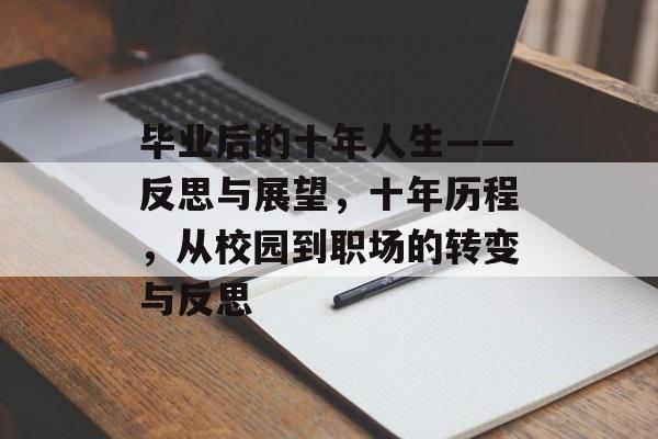 毕业后的十年人生——反思与展望,十年历程,从校园到职场的转变与反思 毕业后的十年人生——反思与展望,十年历程,从校园到职场的转变与反思