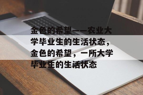 金色的希望——农业大学毕业生的生活状态,金色的希望,一所大学毕业生的生活状态 金色的希望——农业大学毕业生的生活状态,金色的希望,一所大学毕业生的生活状态