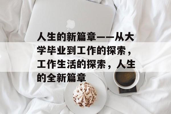 人生的新篇章——从大学毕业到工作的探索，工作生活的探索，人生的全新篇章