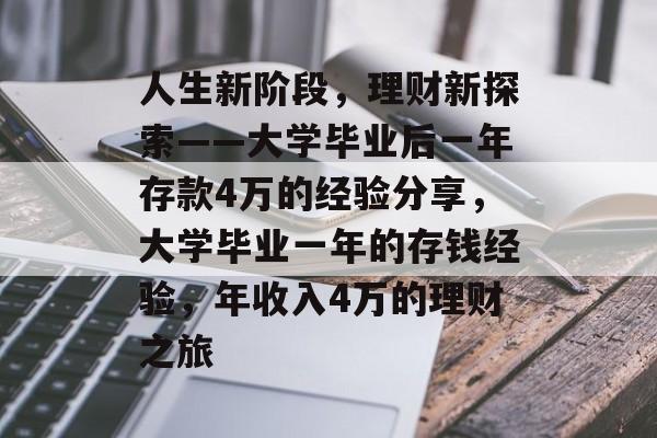 人生新阶段,理财新探索——大学毕业后一年存款4万的经验分享,大学毕业一年的存钱经验,年收入4万的理财之旅 人生新阶段,理财新探索——大学毕业后一年存款4万的经验分享,大学毕业一年的存钱经验,年收入4万的理财之旅